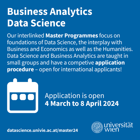 Business Analytics and Data Science
Our interlinked Master programmes focus on foundations of Data Science, the interplay with Business and Economics as well as the Humanities. Data Science and Business Analytics are taught in small groups and have a competitive application procedure – open for international applicants!
Application is open 4 March to 8 April 2024
https://datascience.univie.ac.at/master24
University of Vienna