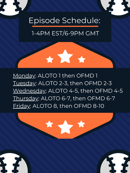 A dark blue graphic with baseballs at the corners. There is an orange hexagon in the center, with three white stars at the top and bottom. There is a dark blue box at the top with text that reads: 'Episode Schedule: 1 to 4 PM EST, 6 to 9 PM GMT'. There is a dark blue box in the center of the hexagon that reads: 'Monday: ALOTO 1, then OFMD 1. Tuesday: ALOTO, 2 to 3, then OFMD 2 to 3. Wednesday: ALOTO 4 to 5, then OFMD 4 to 5. Thursday: ALOTO 6 to 7, then OFMD 6 to 7. Friday: ALOTO 8, then OFMD 8 to 10.'