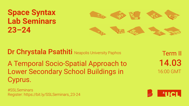 Flyer / invite to the seminar. Text reads:
Space Syntax Lab Seminars 23-24
Dr Chrystala Psatithi, Neapolis University Paphos
A temporal socio-spatial approach to lower secondary school buildings in Cyprus
#SSLSeminars
Register: https://bit.ly/SSLSeminars_23-24
Term II
14.03
16:00 GMT
