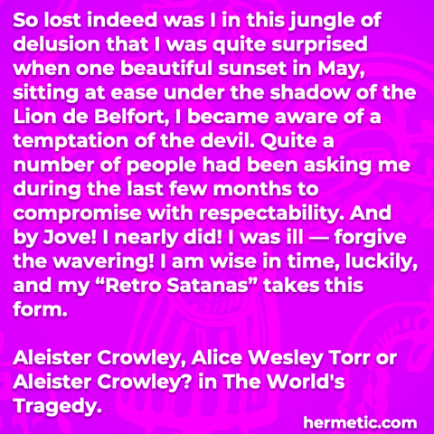 Hermetic quote Crowley Alice Wesley Torr or The Worlds Tragedy lost jungle delusion temptation devil compromise respectability by jove nearly did forgive wavering wise time retro satanas takes form