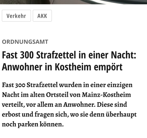 Fast 300 Strafzettel in einer Nacht: Anwohner in Kostheim empört
Fast 300 Strafzettel wurden in einer einzigen Nacht im alten Ortsteil von Mainz-Kostheim verteilt, vor allem an Anwohner. Diese sind erbost und fragen sich, wo sie denn überhaupt noch parken können.