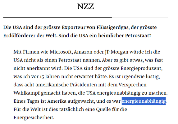 Die USA sind der grösste Exporteur von Flüssigerdgas, der grösste Erdölförderer der Welt. Sind die USA ein heimlicher Petrostaat?

Mit Firmen wie Microsoft, Amazon oder JP Morgan würde ich die USA nicht als einen Petrostaat nennen. Aber es gibt etwas, was fast nicht anerkannt wird: Die USA sind der grösste Energieproduzent, was ich vor 15 Jahren nicht erwartet hätte. Es ist irgendwie lustig, dass acht amerikanische Präsidenten mit dem Versprechen Wahlkampf gemacht haben, die USA energieunabhängig zu machen. Eines Tages ist Amerika aufgewacht, und es war energieunabhängig. Für die Welt ist dies tatsächlich eine Quelle für die Energiesicherheit.