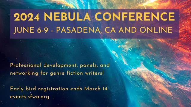 Space banner with the words:
2024 NEBULA CONFERENCE 
June 6–9  - Pasadena, CA and online.
Professional development, panels, and networking for genre fiction writers! 
Early bird registration ends March 14 
events.sfwa.org