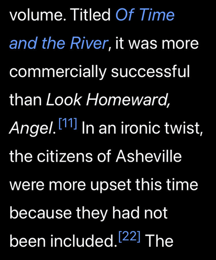 The follow up to Look Homeward, Angel: Titled Of Time and the River, it was more commercially successful than Look Homeward, Angel. In an ironic twist, the citizens of Asheville were more upset this time because they had not been included.

inline citation removed for readability