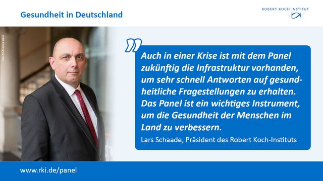 Das Bild zeigt RKI-Präsident Lars Schaade. Daneben das Zitat: "Auch in einer Krise ist mit dem Panel zukünftig die Infrastruktur vorhanden, um sehr schnell Antworten auf gesundheitliche Fragestellungen zu erhalten. Das Panel ist ein wichtiges Instrument, um die Gesundheit der Menschen im Land zu verbessern." Dann der Link www.rki.de/panel