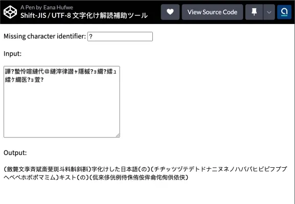 Shift-JIS / UTF-8 文字化け解読補助ツール

Missing character identifier: 
?

Input:
譁?蟄怜喧縺代＠縺滓律譛ｬ隱槭?ｮ繝?繧ｭ繧ｹ繝医?ｮ萓?
Output:

(斂斃文斈斉斌斎斐斑斗料斛斜斟)字化けした日本語(の)(チヂッツヅテデトドナニヌネノハバパヒビピフブプヘベペホボポマミム)キスト(の)(侃來侈侊例侍侏侑侒侔侖侘侚供依侠)