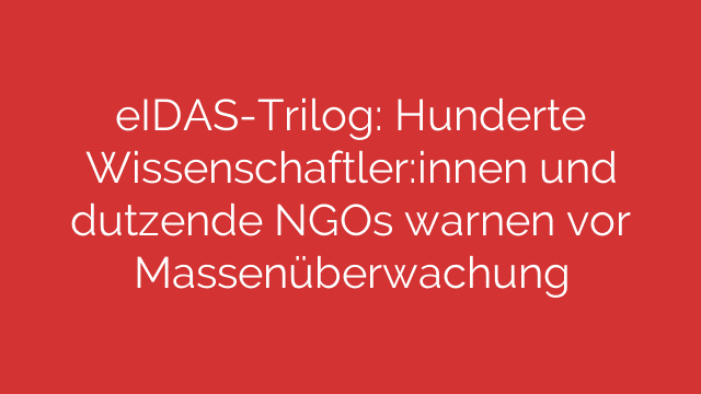 eIDAS-Trilog: Hunderte Wissenschaftler:innen und dutzende NGOs warnen vor Massenüberwachung