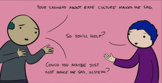 - Your sadness about rape culture makes me sad.
- So you'll help?
- Could you maybe just not make me sad, instead?