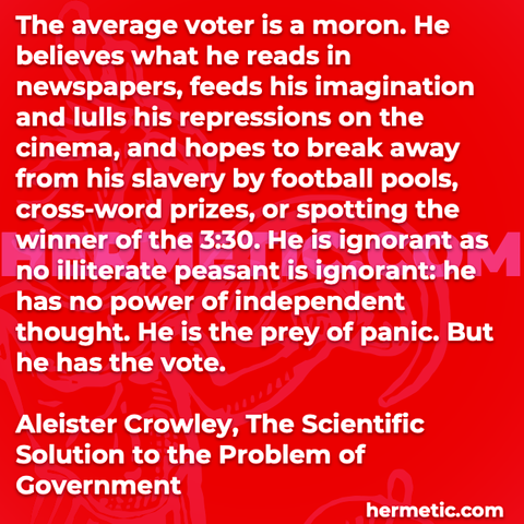 Hermetic quote Crowley The Scientific Solution to the Problem of Government average voter moron newspapers repressions cinema slavery football crossword ignorant no power independent thought prey panic