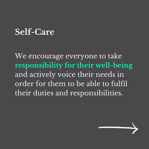 "Self-Care
We encourage everyone to take responsibility for their well-being and actively voice their needs in order for them to be able to fulfil their duties and responsibilities."