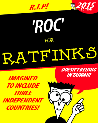Faux "for Dummies" book cover:

R.I.P!

'ROC' FOR RATFINKS 2015 EDITION

IMAGINED TO INCLUDE THREE INDEPENDENT COUNTRIES!

DOESN'T BELONG IN TAIWAN!
