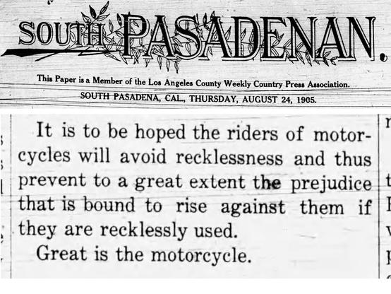Old newspaper "SOUTH PASADENAN" in decorative type with an illustration of a tree branch behind the letters. Subhead: "This Paper is a Member of the Los Angeles County Weekly Country Press Association."
Date: "SOUTH PASADENA, CAL., THURSDAY, AUGUST 24, 1905."
Excerpt: "It is to be hoped the riders of motorcycles will avoid recklessness and thus prevent to a great extent the prejudice that is bound to rise against them if they are recklessly used. Great is the motorcycle."