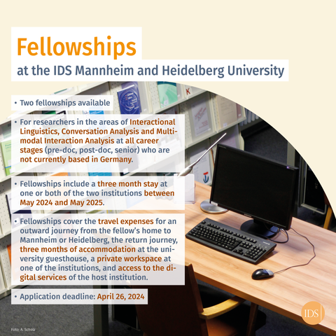 One can see a desk as well as bookshelves in the background. In the foreground, there are bullet points with info on the fellowships offered: Open to researchers of Interactional Linguistics, Conversation Analysis and Multimodal Interaction Analysis, includes a 3-month stay at one of the institutions between May 24 and May 25, the expenses for the fellows' trips to Mannheim/Heidelberg and back, accommodation, work space and digital resources are covered. Appl. deadline: April 26, 24