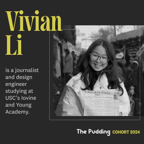 Text on a black background that reads: “Vivian Li is journalist and design engineer studying at USC’s Iovine and Young Academy.” Plus a black and white photo of Vivian.
