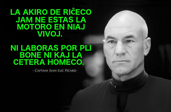 Inspira Citaĵo: LA AKIRO DE RIĈECO JAM NE ESTAS LA MOTORO EN NIAJ VIVOJ. NI LABORAS POR PLI BONEn NI KAJ LA CETERA HOMECO. Kapitano Jean-Luc Picard