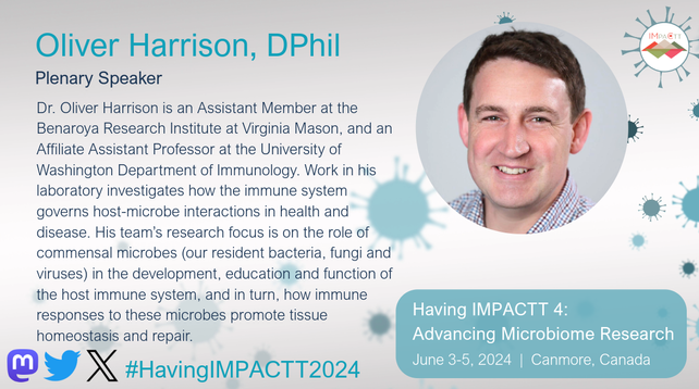 Oliver Harrison, DPhil. Plenary Speaker. Dr. Oliver Harrison is an Assistant Member at the Benaroya Research Institute at Virginia Mason, and an Affiliate Assistant Professor at the University of Washington Department of Immunology. Work in his laboratory investigates how the immune system governs host-microbe interactions in health and disease. His team's research focus is on the role of commensal microbes (our resident bacteria, fungi and viruses) in the development, education and function of the host immune system, and in turn, how immune responses to these microbes promote tissue homeostasis and repair. See his talk at Having IMPACTT 4: Advancing Microbiome Research Symposium on June 3-5, 2024 in Canmore, Canada. https://www.impactt-microbiome.ca/having-impactt-2024-symposium/