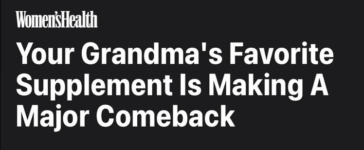 Teaser for a Womens Health article that says:
Your Grandma's Favorite Supplement Is Making A Major Comeback