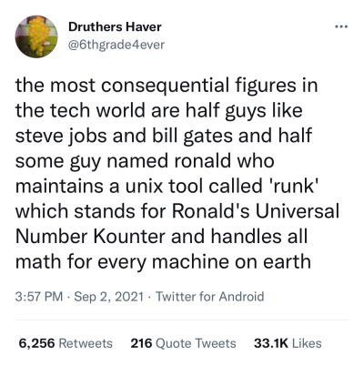 an old September 2021 tweet from Druthers Haver @6thgrade4ever.
Text reads:
the most consequential figures in the tech world are half guys like steve jobs and bill gates and halfsome guy named ronald who maintains aunix tool called 'runk' which stands for Ronald's Universal Number Kounter and handles all math for every machine on earth