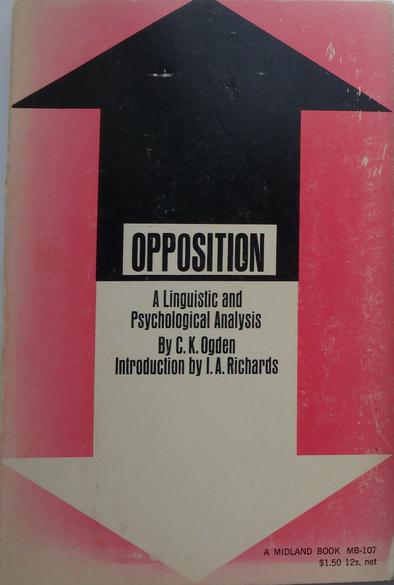 Digital Camera photo of the cover of the book mentioned in the post: _Opposition_ by C.K. Ogden. The red background has what seems like two simple house shapes on it. One 'house' or thick arrow points up and is black while the other points down and is white. The shapes are symmetrical and may be an arrow with head at both the top and bottom. The top black arrow has a white square at its base with the word "OPPOSITION". Below the black arrow where the white arrow starts is the subtitle "A Linguistic and Psychological Analysis" with the author of the book "By C.K. Ogden" and the "Introduction by I.A. Richards."