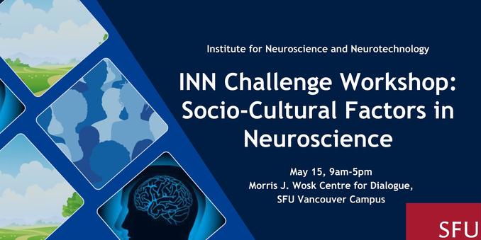 Institute for Neuroscience and Neurotechnology INN Challenge Workshop: Socio-Cultural Factors in Neuroscience 
May 15, 9am-5pm Morris J. Wosk Centre for Dialogue, SFU Vancouver Campus
