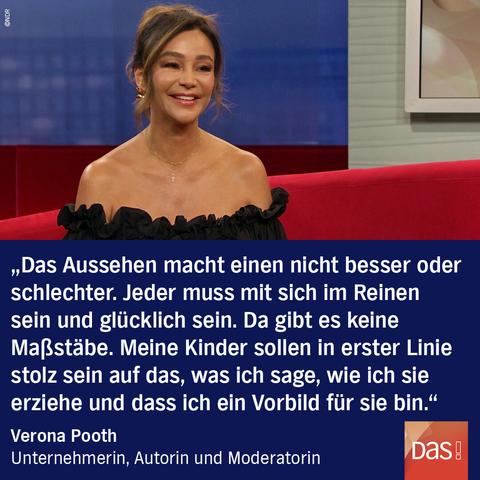 Verona Pooth sitzt in einem schulterfreien Kleid auf dem Roten Sofa bei DAS!

Zitat: "Das Aussehen macht einen nicht besser oder schlechter. Jeder muss mit sich im Reinen sein und glücklich sein. Da gibt es keine Maßstäbe. Meine Kinder sollen in erster Linie stolz sein auf das, was ich sage, wie ich sie erziehe und dass ich ein Vorbild für sie bin." 

Verona Pooth
Unternehmerin, Autorin und Moderatorin