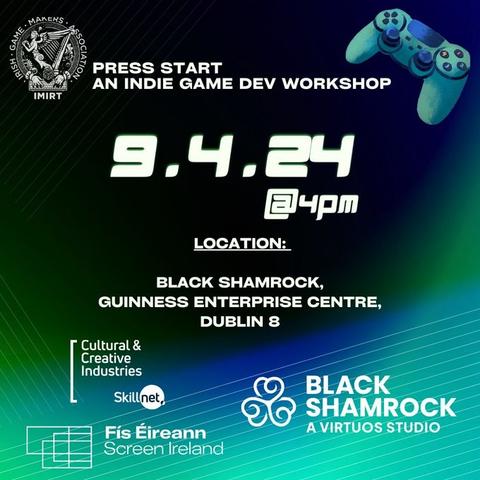 The poster for the Press Start : An Indie Game Dev Workshop, with the date, 9th of April 2024, time, 4p.m., and the location, Black Shamrock, Guinness Enterprise Centre, Dublin 8, along with the logos of all of the groups organising and sponsoring the event.