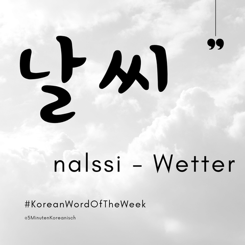 Sharepic mit dem Koreanischen Wort "날씨" (nalssi) - Wetter
Unten der Hashtag #KoreanWordOfTheWeek und das handle @5MinutenKoreanisch
Im Hintergrund sind Wolken
