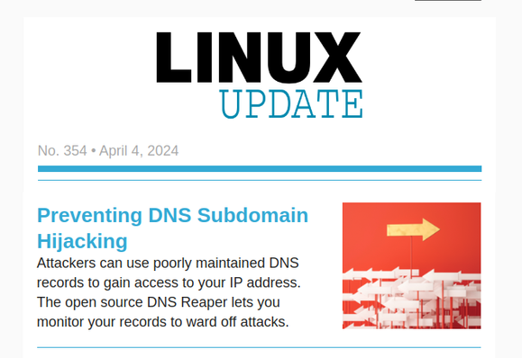 Linux Update | No. 354 | April 4, 2024 | Preventing DNS Subdomain Hijacking: Attackers can use poorly maintained DNS records to gain access to your IP address. The open source DNS Reaper lets you monitor your records to ward off attacks.