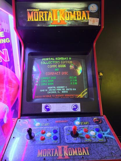 Photograph of a Mortal Kombat II Arcade cabinet. On the screen is an image of a compact disc and text that reads as follows:
Mortal Kombat II Collectors Edition Comic Book and Compact Dsc
MK 2 Compact Disc - $12.45
MK 2 Comic Book $5.00
MK 1 Comic Book $3.00

An address in Chicago, Illinois follows this along with information on who to make checks payable so you can purchase the above items.