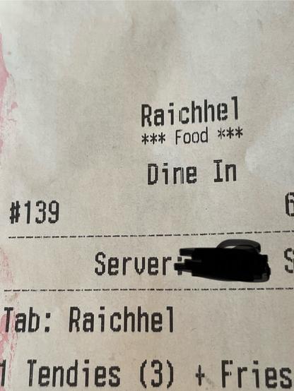 a receipt reading:
Raichhel
*** Food ***
Dine In
#139
Servera
Tab: Raichhel
1 Tendies (3) + Fries