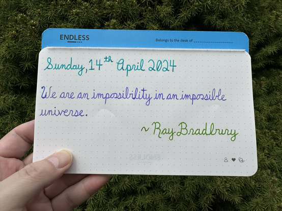 A pen quote of Ray Bradbury that reads, “We are an impossibility in an impossible universe.”  Written in Pelikan Edelstein Apatite, LAMY Crystal Azurite & Diamine Kelly Green.