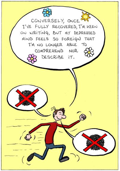 In the third panel, the same character appears in color again, and is running around happily. The speech bubble on top has some flowers and sunshine: "Conversely, once I've fully recovered, I'm keen on writing, but my depressed mind feels so foreign that I'm no longer able to comprehend nor describe it". Two more speech bubbles contain the same ball of tangled black lines, crossed out with red X marks.