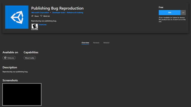 App page on the Windows Store:
Name: Publishing Bug Reproduction
Icon: Unity default app icon
Publisher: Microsoft Corporation
Category: Developer tools > Reference & training
Rating: E
Cost: free
Available on: HoloLens
Capabilities: Mixed reality
Description: Reproducing our publishing bug.
Screenshots: (a black square of nothing)