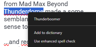 Screenshot of the above text block (while editing) with some red squiggle underline to notify the writer of a mispelling. along with the suggested correction popup menu.

The underlined word is Thunderdome.
The Suggested correction is ThunderBoomer
