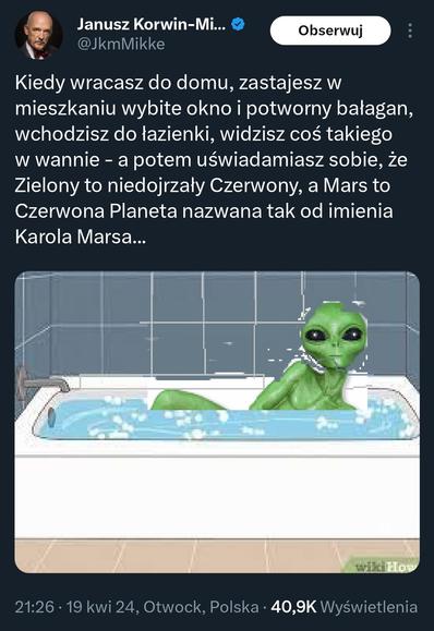 Post Janusza Korwin-Mikke na portalu społecznościowym twitter
Post zawiera następującą treść: „Kiedy wracasz do domu, zastajesz w mieszkaniu wybite okno i potworny bałagan, wchodzisz do łazienki, widzisz coś takiego w wannie - a potem uświadamiasz sobie, że Zielony to niedojrzały Czerwony, a Mars to Czerwona Planeta nazwana tak od imienia Karola Marsa...”

Pod treścią posta znajduje się obrazek przedstawiający zielonego kosmitę leżącego bokiem w białej wannie, za którą znajdują się szare kafelki. Postać kosmity jest bardzo nieproporcjonalnie wycięta