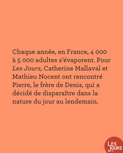 ALT: Chaque année, en France, 4 000 à 5 000 adultes s'évaporent. Pour Les Jours, Catherine Mallaval et Mathieu Nocent ont rencontré Pierre, le frère de Denis, qui a décidé de disparaître dans la nature du jour au lendemain.