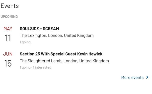 (extract from my last.fm profile page)

Events
Upcoming

May 11 Soulside + Scream
The Lexington, London, United Kingdom
1 going

Jun 15 Section 25 With Special Guest Kevin Hewick
The Slaughtered Lamb, London, United Kingdom
1 going 1 interested