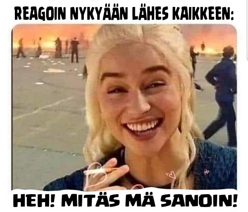 Naurava tupakkaa pitelevä blondi, taustalla tulipalo. Yläreunan teksti: "Reagoin nykyään lähes kaikkeen: " Alareunan teksti: " Heh! Mitäs mä sanoin!"