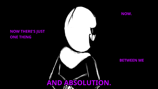 Gaster turning to the camera menacingly while he says "Now. Now there's just one thing between me and absolution.