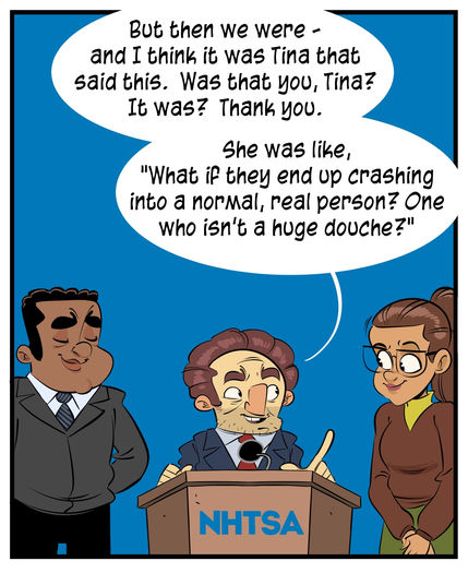 comic-panel - NHTSA press conference

"But then we were - and I think it was Tina that said this. Was that you, Tina? It was? Thank you."

"She was like, 'What if they end up crashing into a normal, real person? One who isn't a huge douche?'"