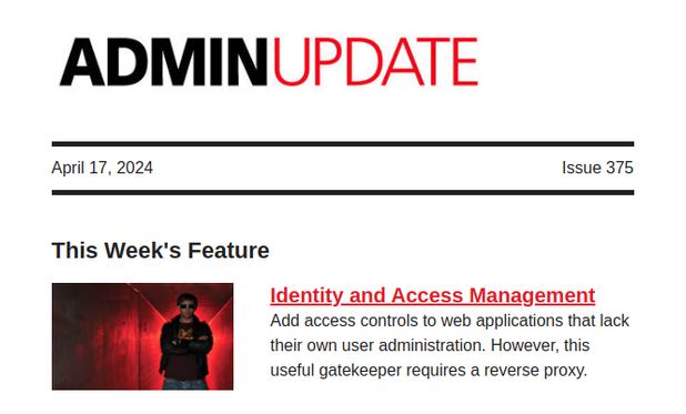 ADMIN UPDATE | April 17, 2024 | Issue 375 | This Week's Feature - Identity and Access Management: Add access controls to web applications that lack their own user administration. However, this useful gatekeeper requires a reverse proxy.