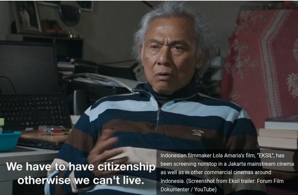 A screenshot from the page linked in the post. It shows and gray-haired man sitting back in a seat with a serious expression on his face. His hand seems to be moving as he is (probably) emphasizing the words in the subtitles: "We have to have citizenship otherwise we can't live." The site's caption on the image is 
> Indonesian filmmaker Lola Amaria’s film, “EKSIL”, has been screening nonstop in a Jakarta mainstream cinema as well as in other commercial cinemas around Indonesia. (Screenshot from Eksil trailer: Forum Film Dokumenter / YouTube)