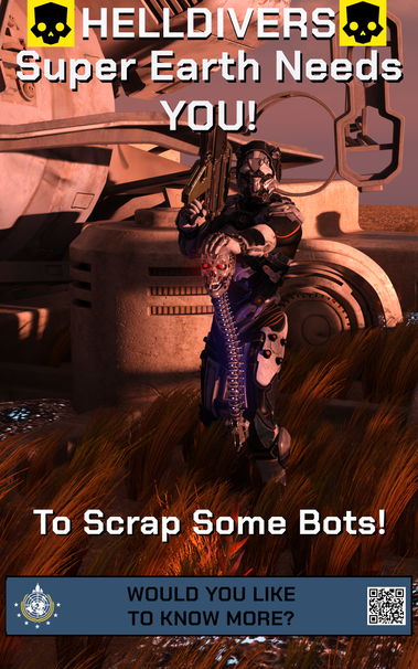 An Armored hell diver holding his rifle aimed at the sky in his right hand. In his left hand he holds out a bot head and spine that resemble the terminator. The wording on the poster is "Helldivers Super Earth needs YOU! To Scrap some bots!"
On the bottom is a banner int he color of Super Earth flag blue with the Super earth logo on the left and a working QR code on the right with text in between that reads "Would you like to know more?"