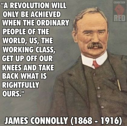 Image of James Connolly in a gray suit, red tie, mustache, with the following quote: A revolution will only be achieved when the ordinary people of the world, us, the working class, get up off our knees and take back what is rightfully ours.