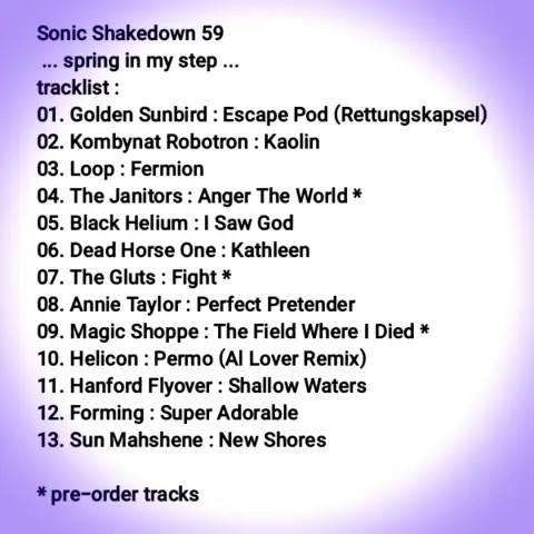 Sonic Shakedown 59 Tracklist 

~ Sonic Shakedown 59 ~ 
... spring in my step ... 
tap the linktree in our profile & select Sonic Shakedown, enjoy!

#SonicShakedown59 #SonicShakedown #Mixcloud #GoldenSunbird #KombynatRobotron #Loop #TheJanitors #BlackHelium #DeadHorseOne #TheGluts #AnnieTaylor #MagicShoppe #HeliconGlasgow #AlLover #HanfordFlyover #Forming #SunMahshene
all tracks available on Bandcamp