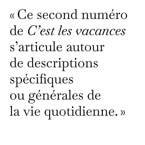 L'image comporte un texte en noir sur fond blanc dans une fonte serif, la Baskervoll.

"Ce second numéro de C'est les vacances s'articule autour de descriptions spécifiques ou générales de la vie quotidienne."