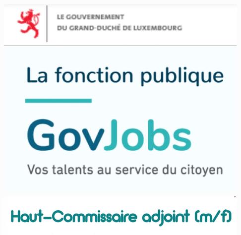 Le Gouvernement du Grand-Duché de Luxembourg 
La fonction publique 
GovJobs
Haut-Commissaire adjoint (m/f)
