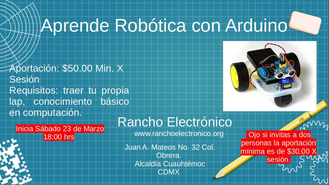 Cartel de taller de robótica

Aprende robótica con Arduino

Aportación $50 por sesión
Requisitos: Traer tu propia lap, conocimiento básico en computación

Inicia sábado 23 de Marzo 18:00hrs

Rancho Electrónico
www.ranchoelectronico.org

Juan A. Mateos No. 32 Col. Obrera Alcaldía Cuauhtémoc. CDMX

Ojo, si invitas a dos personas la aportación es de $30