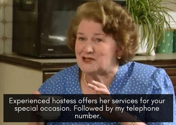 "Experienced hostess offers her services for your | special occasion. Followed by my telephone number." As she looks up into space.