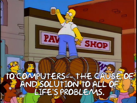 Screencap from The Simpsons episode "Homer vs. the Eighteenth Amendment" of Homer toasting the crowd captioned: "TO COMPUTERS-- THE CAUSE OF AND SOLUTION TO ALL OF LIFE'S PROBLEMS."